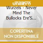 Wurzels - Never Mind The Bullocks Ere'S The cd musicale di Wurzels