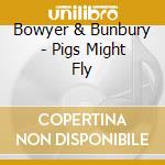 Bowyer & Bunbury - Pigs Might Fly cd