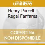 Henry Purcell - Regal Fanfares cd musicale di AA.VV.