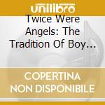Twice Were Angels: The Tradition Of Boy Trebles cd musicale di Twice Were Angels: Tradition Of Boy Trebles 2
