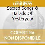 Sacred Songs & Ballads Of Yesteryear cd musicale