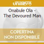 Onabule Ola - The Devoured Man cd musicale di Onabule Ola