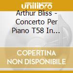 Arthur Bliss - Concerto Per Piano T58 In Si (1938) cd musicale di BARNARD TREVOR
