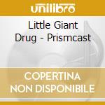 Little Giant Drug - Prismcast cd musicale di Little Giant Drug