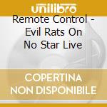 Remote Control - Evil Rats On No Star Live cd musicale di Remote Control