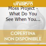Moss Project - What Do You See When You Close cd musicale di Moss Project