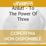 Azilut! - To The Power Of Three cd