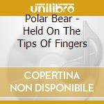 Polar Bear - Held On The Tips Of Fingers cd musicale di Polar Bear