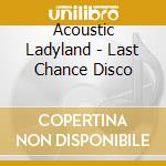 Acoustic Ladyland - Last Chance Disco cd musicale di Acoustic Ladyland
