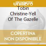 Tobin Christine-Yell Of The Gazelle cd