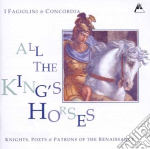 Fagiolini (I) / Concordia - All The King's Horses: Knights, Poets & Patrons Of The Renaissance cd musicale