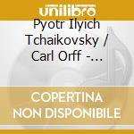 Pyotr Ilyich Tchaikovsky / Carl Orff - Tchaikovsky & Orff cd musicale di Pyotr Ilyich Tchaikovsky / Carl Orff