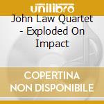 John Law Quartet - Exploded On Impact cd musicale di John Law Quartet