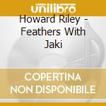 Howard Riley - Feathers With Jaki cd musicale di Howard Riley