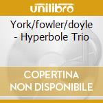 York/fowler/doyle - Hyperbole Trio cd musicale di York/fowler/doyle