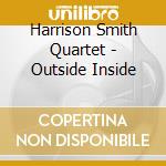 Harrison Smith Quartet - Outside Inside cd musicale di Harrison Smith Quartet
