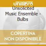 Unsolicited Music Ensemble - Bulbs cd musicale di Unsolicited Music Ensemble
