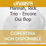 Hannah, Rick Trio - Encore Oui Bop cd musicale di Hannah, Rick Trio