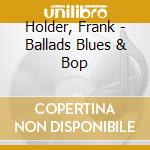 Holder, Frank - Ballads Blues & Bop cd