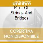 Mu - Of Strings And Bridges cd musicale di Mu