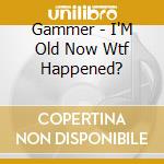Gammer - I'M Old Now Wtf Happened? cd