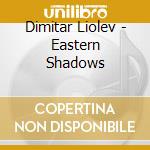 Dimitar Liolev - Eastern Shadows cd musicale di Dimitar Liolev