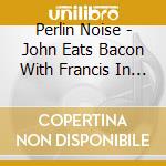 Perlin Noise - John Eats Bacon With Francis In The Cage cd