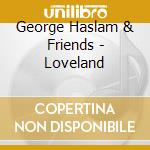 George Haslam & Friends - Loveland cd musicale