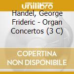 Handel, George Frideric - Organ Concertos (3 C) cd musicale di Handel, George Frideric