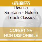 Bedrich Smetana - Golden Touch Classics cd musicale di Bedrich Smetana