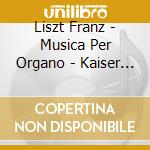 Liszt Franz - Musica Per Organo - Kaiser Hans-jürgen (SACD) cd musicale di Liszt Franz