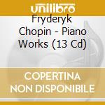 Fryderyk Chopin - Piano Works (13 Cd) cd musicale di Chopin Frederic