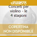 Concerti per violino - le 4 stagioni cd