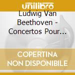 Ludwig Van Beethoven - Concertos Pour Piano Et Pour Violon (3 Cd) cd musicale di Ludwig Van Beethoven