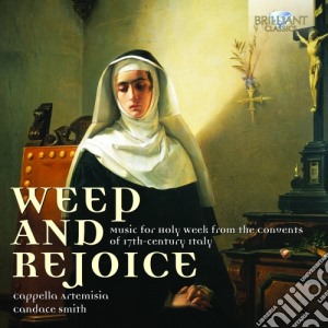 Weep And Rejoice: Music For Holy Week From The Convents Of 17th Century Italy cd musicale di Weep And Rejoice