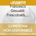 Francesco Gesualdi: Frescobaldi, Gesualdo - Music For Accordion cd musicale di Girolamo Frescobaldi / Carlo Gesualdo