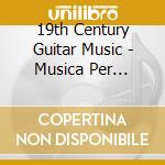 19th Century Guitar Music - Musica Per Chitarra Del Xix Secolo cd musicale di 19th Century Guitar Music