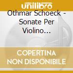 Othmar Schoeck - Sonate Per Violino (integrale) cd musicale di Othmar Schoeck