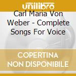Carl Maria Von Weber - Complete Songs For Voice cd musicale di Carl Maria Von Weber