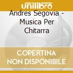 Andres Segovia - Musica Per Chitarra cd musicale di Andres Segovia