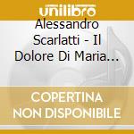 Alessandro Scarlatti - Il Dolore Di Maria Vergine (2 Cd) cd musicale di Scarlatti, A.