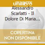 Alessandro Scarlatti - Il Dolore Di Maria Vergine (2 Cd) cd