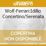 Wolf-Ferrari:Idillio Concertino/Serenata cd musicale di Various