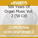 500 Years Of Organ Music Vol. 2 (50 Cd) cd