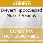 Dreyer/Filippo:Sacred Music / Various cd musicale