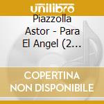 Piazzolla Astor - Para El Angel (2 Cd) cd