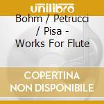 Bohm / Petrucci / Pisa - Works For Flute cd