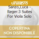 Sanzo,Luca - Reger:3 Suites For Viola Solo cd