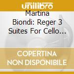 Martina Biondi: Reger 3 Suites For Cello Solo cd