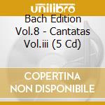 Bach Edition Vol.8 - Cantatas Vol.iii (5 Cd) cd musicale di Bach Edition Vol.8